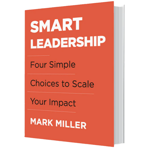 Book Cover - Smart Leadership: Four Simple Choices to Scale Your Impact by Mark Miller