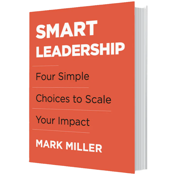 Book Cover - Smart Leadership: Four Simple Choices to Scale Your Impact by Mark Miller